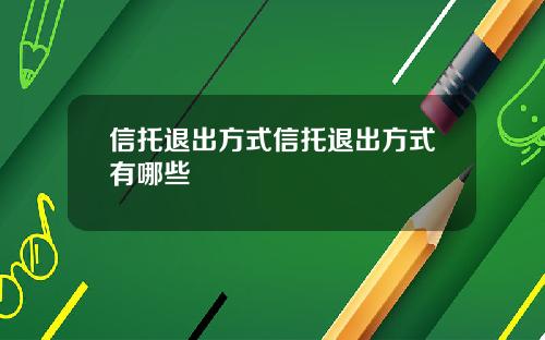 信托退出方式信托退出方式有哪些 信托退出方式信托退出方式有哪些