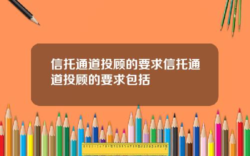 信托通道投顾的要求信托通道投顾的要求包括