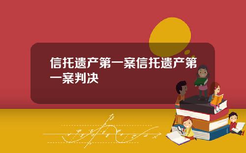 信托遗产第一案信托遗产第一案判决