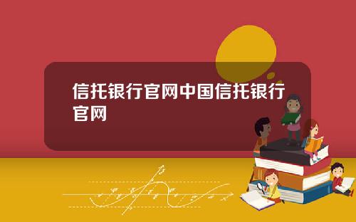信托银行官网中国信托银行官网 信托银行官网中国信托银行官网