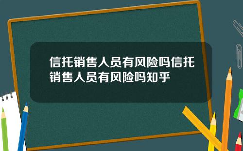 信托销售人员有风险吗信托销售人员有风险吗知乎