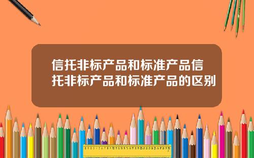 信托非标产品和标准产品信托非标产品和标准产品的区别