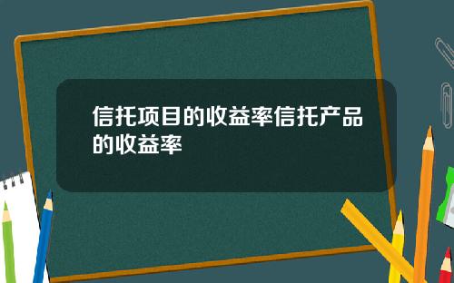 信托项目的收益率信托产品的收益率