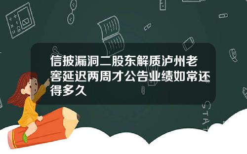 信披漏洞二股东解质泸州老窖延迟两周才公告业绩如常还得多久