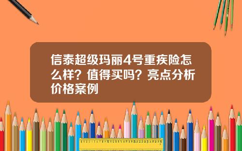 信泰超级玛丽4号重疾险怎么样？值得买吗？亮点分析+价格案例