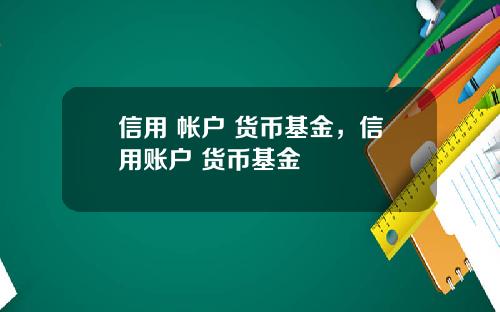 信用 帐户 货币基金，信用账户 货币基金