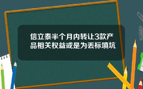 信立泰半个月内转让3款产品相关权益或是为丢标填坑