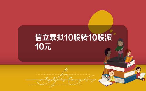 信立泰拟10股转10股派10元