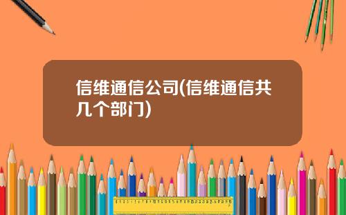 信维通信公司(信维通信共几个部门)