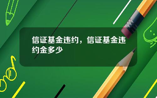 信证基金违约，信证基金违约金多少