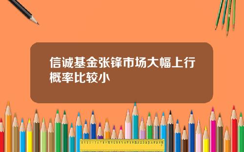信诚基金张锋市场大幅上行概率比较小