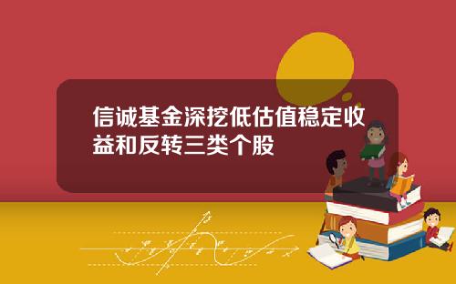 信诚基金深挖低估值稳定收益和反转三类个股