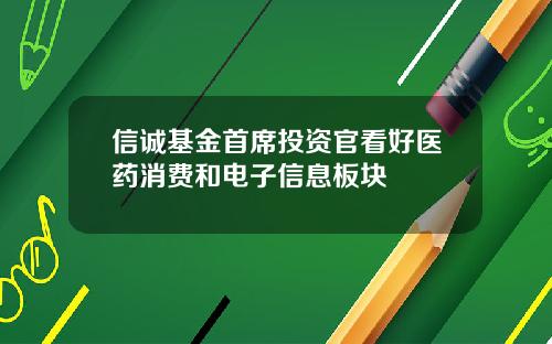 信诚基金首席投资官看好医药消费和电子信息板块