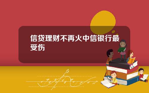 信贷理财不再火中信银行最受伤