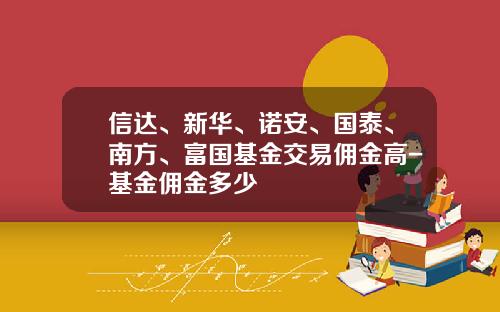 信达、新华、诺安、国泰、南方、富国基金交易佣金高-基金佣金多少