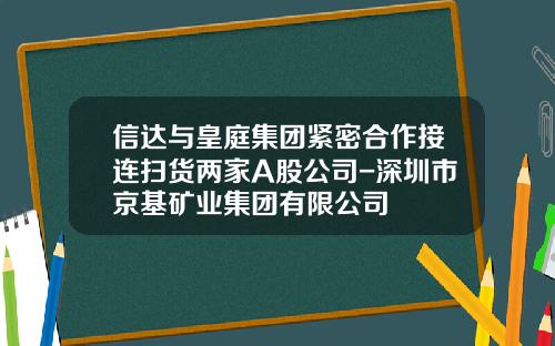 信达与皇庭集团紧密合作接连扫货两家A股公司-深圳市京基矿业集团有限公司