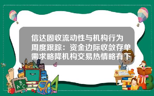 信达固收流动性与机构行为周度跟踪：资金边际收敛存单需求略降机构交易热情略有下滑-证券公司资金流动性