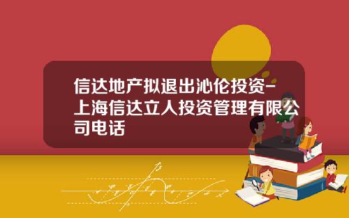 信达地产拟退出沁伦投资-上海信达立人投资管理有限公司电话