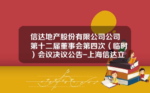 信达地产股份有限公司公司第十二届董事会第四次（临时）会议决议公告-上海信达立人投资管理有限公司