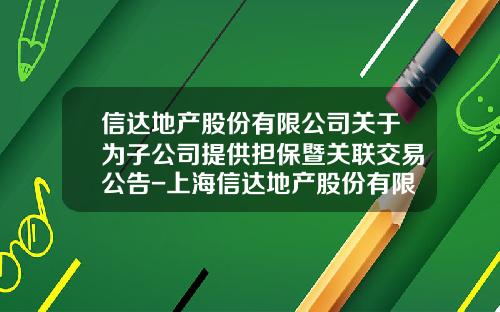 信达地产股份有限公司关于为子公司提供担保暨关联交易公告-上海信达地产股份有限公司