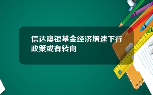 信达澳银基金经济增速下行政策或有转向