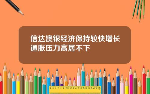 信达澳银经济保持较快增长通胀压力高居不下