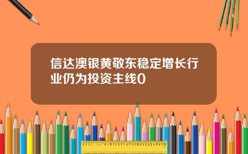 信达澳银黄敬东稳定增长行业仍为投资主线0