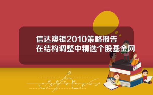 信达澳银2010策略报告在结构调整中精选个股基金网