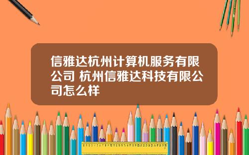 信雅达杭州计算机服务有限公司 杭州信雅达科技有限公司怎么样