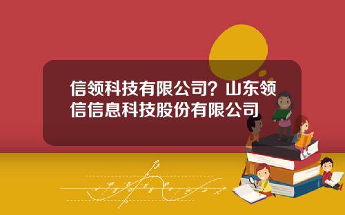 信领科技有限公司？山东领信信息科技股份有限公司