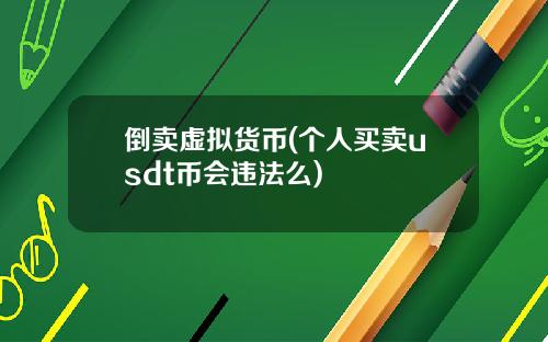 倒卖虚拟货币(个人买卖usdt币会违法么)