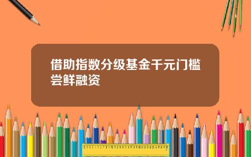 借助指数分级基金千元门槛尝鲜融资