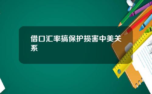 借口汇率搞保护损害中美关系