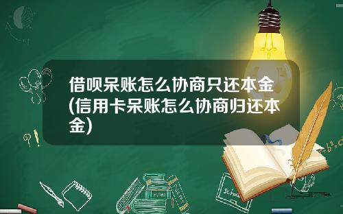 借呗呆账怎么协商只还本金(信用卡呆账怎么协商归还本金)