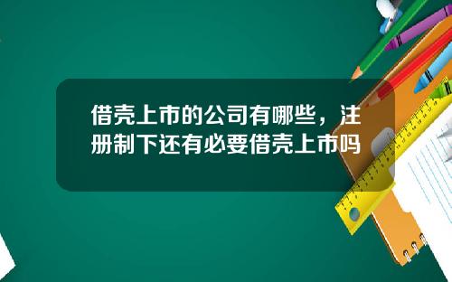 借壳上市的公司有哪些，注册制下还有必要借壳上市吗