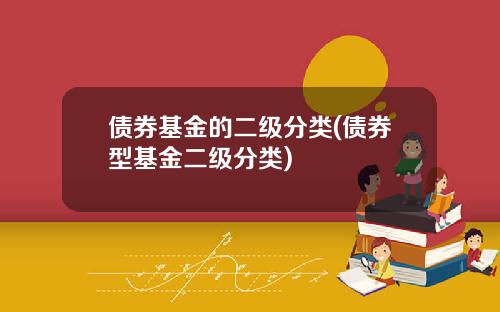 债券基金的二级分类(债券型基金二级分类)