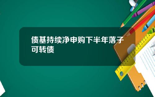债基持续净申购下半年落子可转债