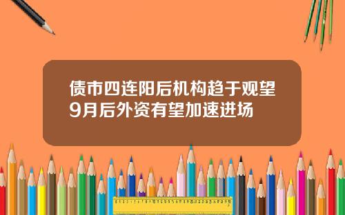 债市四连阳后机构趋于观望9月后外资有望加速进场