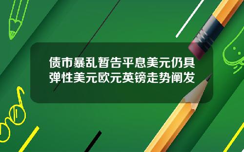 债市暴乱暂告平息美元仍具弹性美元欧元英镑走势阐发