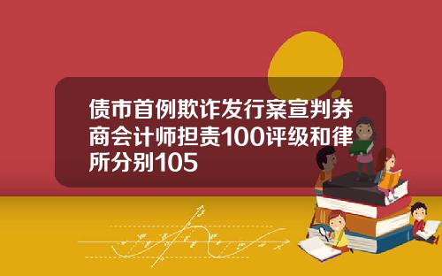 债市首例欺诈发行案宣判券商会计师担责100评级和律所分别105