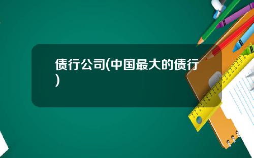 债行公司(中国最大的债行)