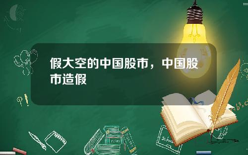 假大空的中国股市，中国股市造假