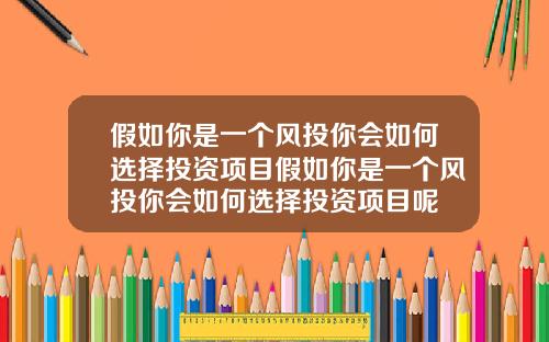 假如你是一个风投你会如何选择投资项目假如你是一个风投你会如何选择投资项目呢