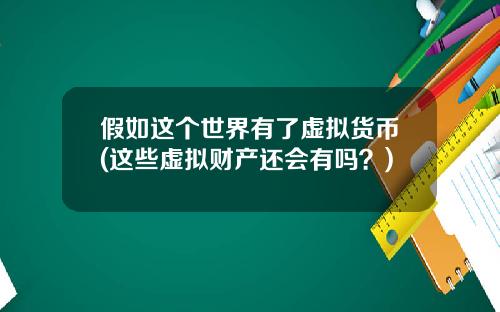 假如这个世界有了虚拟货币(这些虚拟财产还会有吗？)