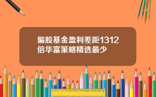 偏股基金盈利差距1312倍华富策略精选最少