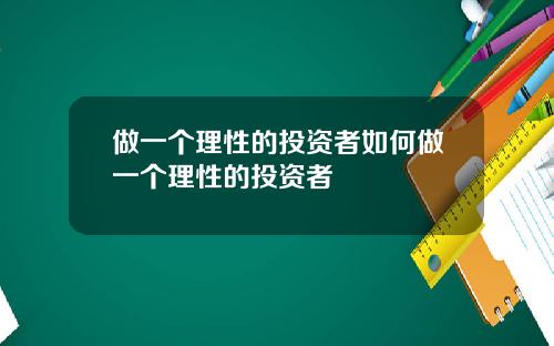 做一个理性的投资者如何做一个理性的投资者