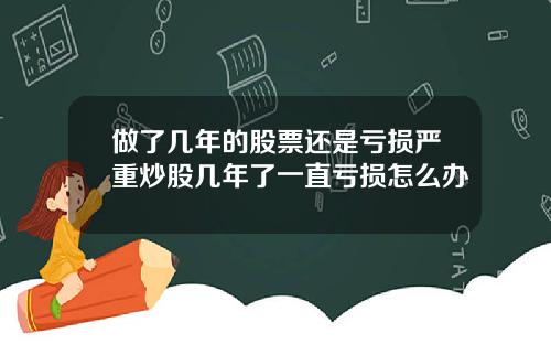 做了几年的股票还是亏损严重炒股几年了一直亏损怎么办