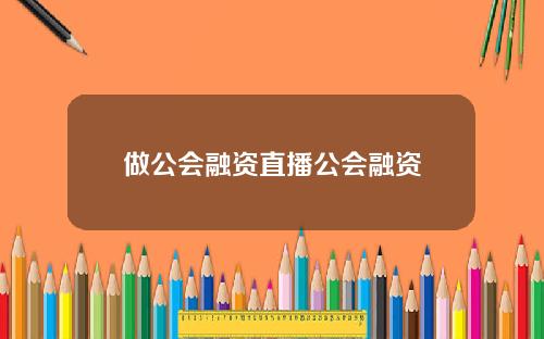 做公会融资直播公会融资