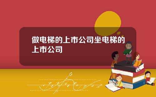 做电梯的上市公司坐电梯的上市公司