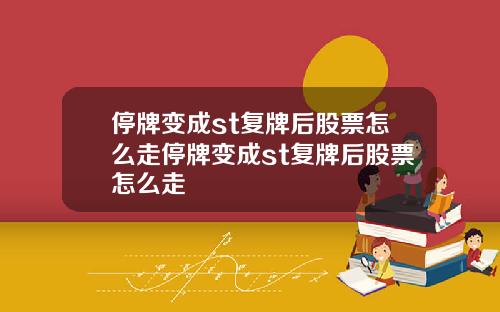 停牌变成st复牌后股票怎么走停牌变成st复牌后股票怎么走